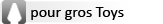 pour gros toys